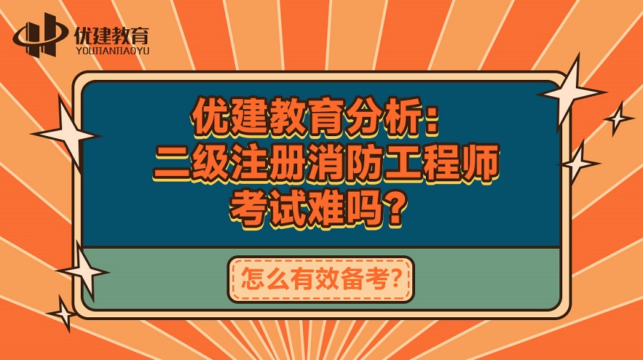 优建教育分析：二级注册消防工程师考试难吗？怎么有效备考？.jpg