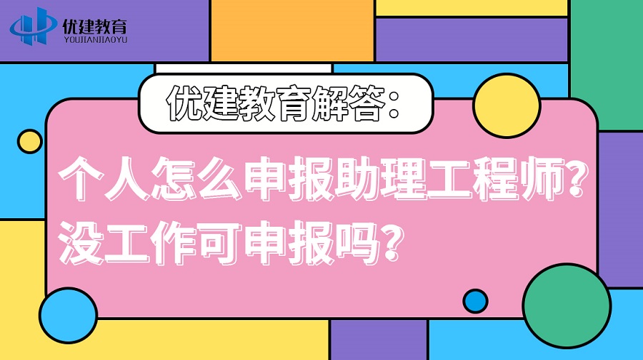 优建教育解答：个人怎么申报助理工程师？没工作可申报吗？.jpg