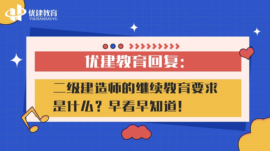 优建教育回复：二级建造师的继续教育要求是什么？早看早知道！.jpg