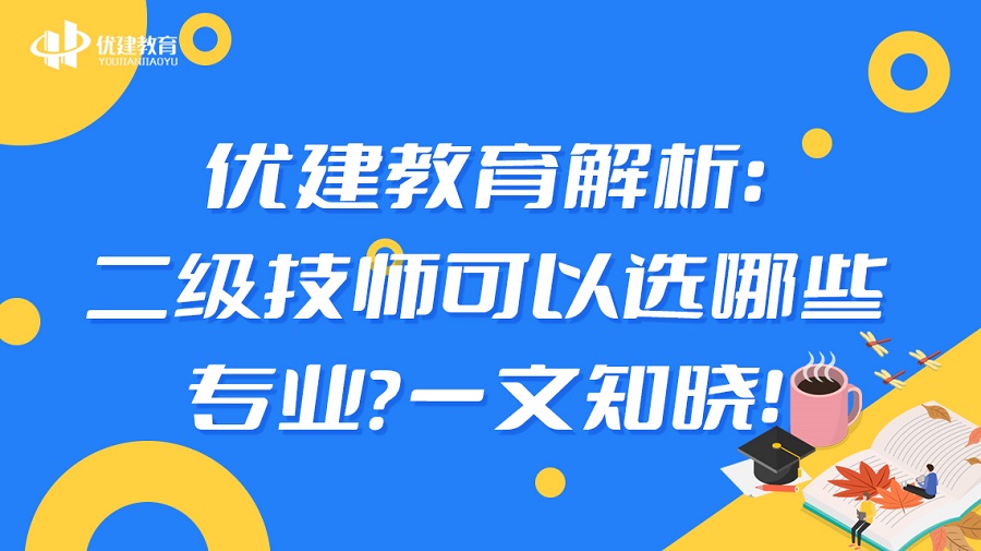 优建教育解析：二级技师可以选哪些专业？一文知晓！.jpg
