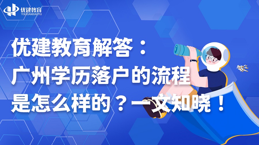 优建教育解答：广州学历落户的流程是怎么样的？一文知晓！.jpg