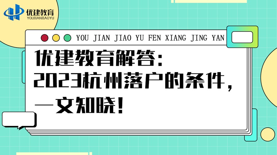 优建教育解答：2023杭州落户的条件，一文知晓！.jpg