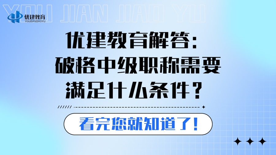 优建教育解答：破格中级职称需要满足什么条件？看完您就知道了！.jpg
