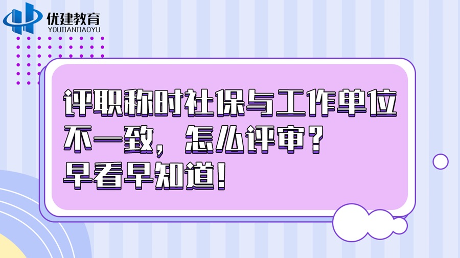 评职称时社保与实际工作单位不一致，怎么评审？早看早知道！.jpg