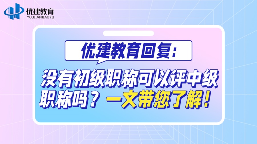 优建教育回复：没有初级职称可以评中级职称吗？一文带您了解！.jpg
