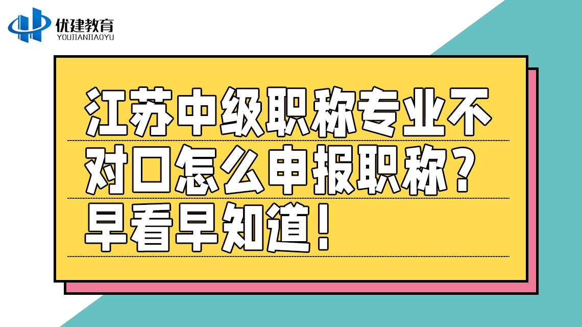 江苏中级职称专业不对口怎么申报职称？早看早知道！.jpg