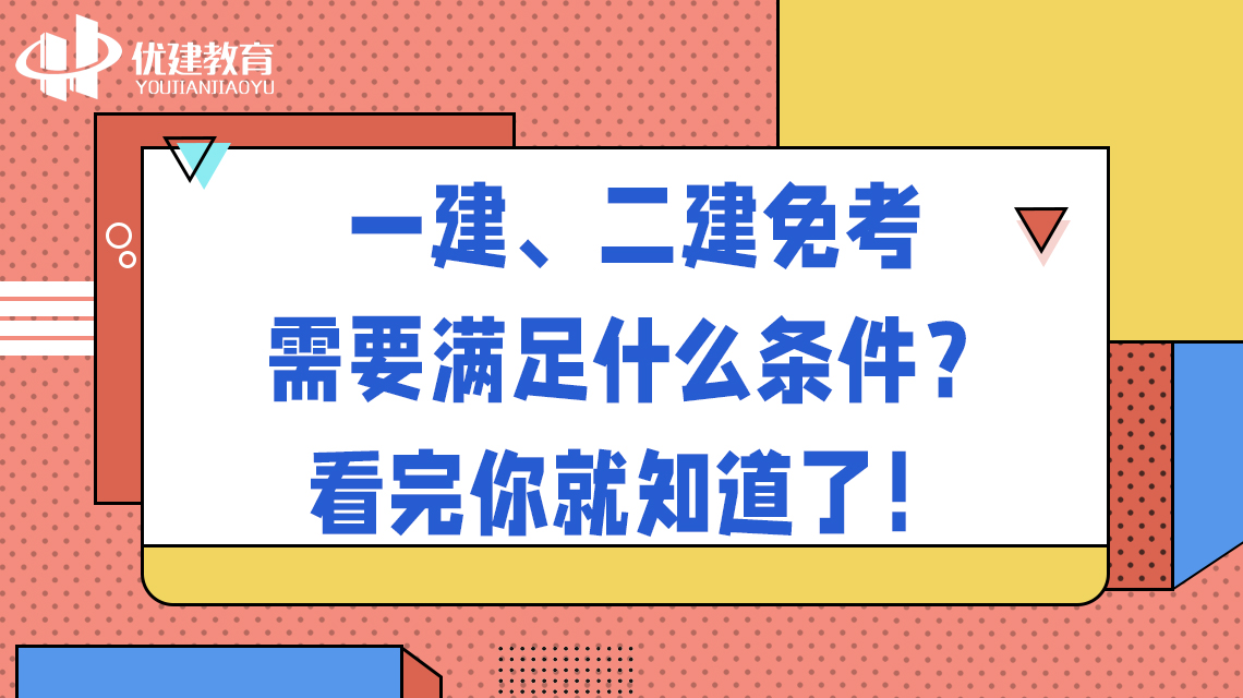 一建、二建免考需要满足什么条件？看完你就知道了！.jpg